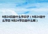 9月24日是什么节日子（9月24是什么节日 9月24节日是什么呢）