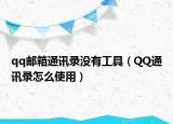 qq邮箱通讯录没有工具（QQ通讯录怎么使用）