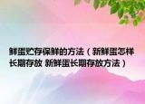 鲜蛋贮存保鲜的方法（新鲜蛋怎样长期存放 新鲜蛋长期存放方法）