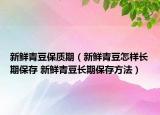 新鲜青豆保质期（新鲜青豆怎样长期保存 新鲜青豆长期保存方法）