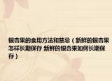 银杏果的食用方法和禁忌（新鲜的银杏果怎样长期保存 新鲜的银杏果如何长期保存）