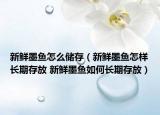 新鲜墨鱼怎么储存（新鲜墨鱼怎样长期存放 新鲜墨鱼如何长期存放）