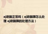 aj磨脚正常吗（aj磨脚踝怎么处理 aj磨脚踝的处理方法）
