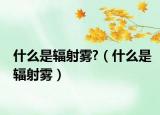 什么是辐射雾?（什么是辐射雾）