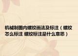 机械制图内螺纹画法及标注（螺纹怎么标注 螺纹标注是什么意思）