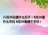 八月26日是什么日子（8月26是什么节日 8月26是哪个节日）