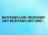 粉红色毛衣配什么内搭（粉红色毛衣配什么裤子 粉红色毛衣配什么裤子 比较好）