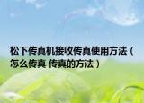 松下传真机接收传真使用方法（怎么传真 传真的方法）