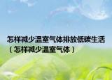 怎样减少温室气体排放低碳生活（怎样减少温室气体）