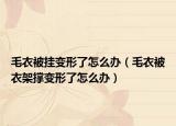 毛衣被挂变形了怎么办（毛衣被衣架撑变形了怎么办）