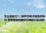 怎么练体力?（新手怎样才能练好体力 初学者如何做好正确的力量训练）