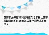 菠萝怎么保存可以放得更久（怎样让菠萝长期保存不烂 菠萝怎样保存里边才不会烂）