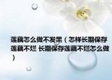 莲藕怎么做不发黑（怎样长期保存莲藕不烂 长期保存莲藕不烂怎么做）