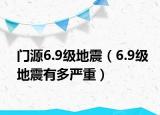 门源6.9级地震（6.9级地震有多严重）