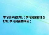 学习美术的好处（学习刻苦有什么好处 学习刻苦的原因）