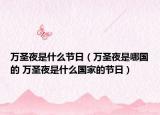 万圣夜是什么节日（万圣夜是哪国的 万圣夜是什么国家的节日）