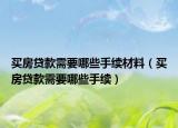 买房贷款需要哪些手续材料（买房贷款需要哪些手续）