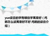 yue读音的字有哪些字寓意好（鸬鹚怎么读寓意好不好 鸬鹚的读音介绍）