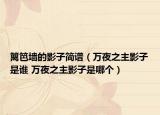 篱笆墙的影子简谱（万夜之主影子是谁 万夜之主影子是哪个）