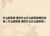 什么的笑容 填空什么什么的笑容填空词语（什么的笑容 填空什么什么的笑容）