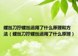 螺丝刀拧螺丝运用了什么原理和方法（螺丝刀拧螺丝运用了什么原理）