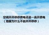 空调开开停停费电还是一直开费电（地暖为什么不能开开停停）