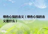 绿色心情的含义（绿色心情的含义是什么）