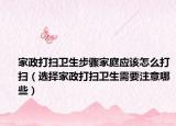家政打扫卫生步骤家庭应该怎么打扫（选择家政打扫卫生需要注意哪些）