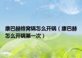 康巴赫蜂窝锅怎么开锅（康巴赫怎么开锅第一次）