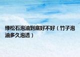 绿松石泡油到底好不好（竹子泡油多久泡透）
