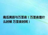 南瓜男爵与万圣夜（万圣夜是什么时候 万圣夜时间）