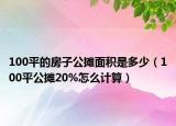 100平的房子公摊面积是多少（100平公摊20%怎么计算）