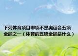 下列体育项目哪项不是奥运会五项全能之一（体育的五项全能是什么）
