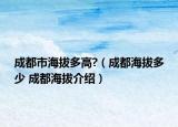 成都市海拔多高?（成都海拔多少 成都海拔介绍）