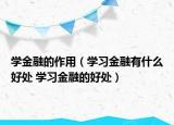 学金融的作用（学习金融有什么好处 学习金融的好处）