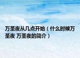 万圣夜从几点开始（什么时候万圣夜 万圣夜的简介）