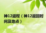 神12返程（神12返回时间及地点）