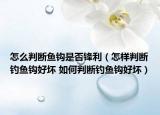 怎么判断鱼钩是否锋利（怎样判断钓鱼钩好坏 如何判断钓鱼钩好坏）