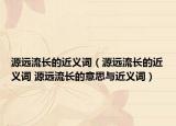 源远流长的近义词（源远流长的近义词 源远流长的意思与近义词）