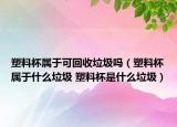 塑料杯属于可回收垃圾吗（塑料杯属于什么垃圾 塑料杯是什么垃圾）