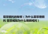 翡翠铜托的秘密（为什么翡翠用铜托 翡翠戒指为什么用铜戒托）
