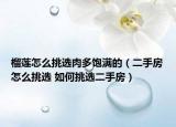 榴莲怎么挑选肉多饱满的（二手房怎么挑选 如何挑选二手房）