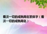 看淡一切的成熟网名繁体字（看淡一切的成熟网名）