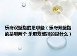 乐府双璧指的是哪些（乐府双璧指的是哪两个 乐府双璧指的是什么）