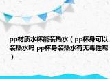 pp材质水杯能装热水（pp杯身可以装热水吗 pp杯身装热水有无毒性呢）