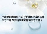 生源地正确填写方式（生源地应该怎么填写才正确 生源地应该如何填写才正确）
