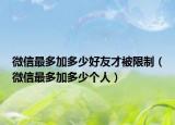 微信最多加多少好友才被限制（微信最多加多少个人）