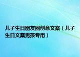 儿子生日朋友圈创意文案（儿子生日文案男孩专用）