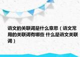 语文的关联词是什么意思（语文常用的关联词有哪些 什么是语文关联词）
