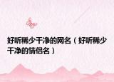 好听稀少干净的网名（好听稀少干净的情侣名）